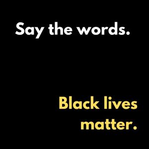 Say the words. Black lives matter